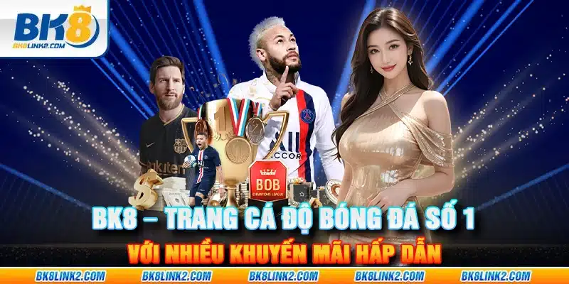 BK8 – Trang cá độ bóng đá số 1 với nhiều khuyến mãi hấp dẫn