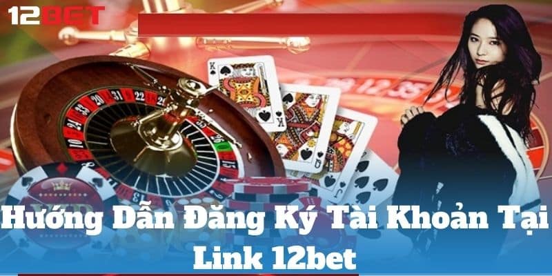 Hướng dẫn đăng ký tài khoản tại link 12bet