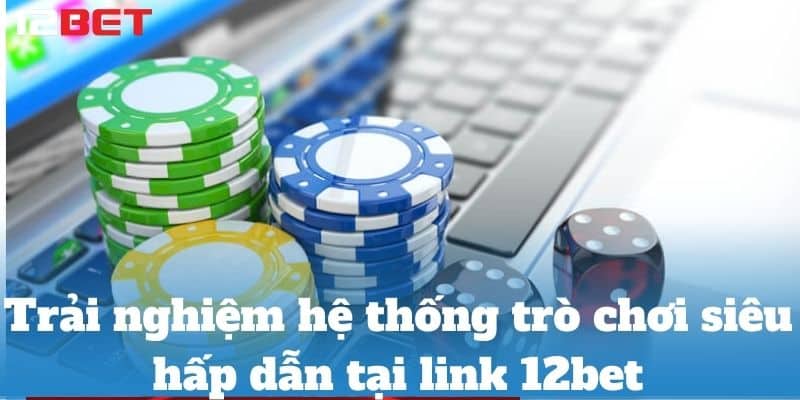 Trải nghiệm hệ thống trò chơi siêu hấp dẫn tại link 12bet