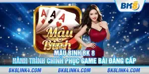 Mậu binh BK 8 – Hành trình chinh phục game bài đẳng cấp